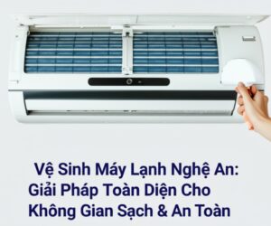 Vệ Sinh Máy Lạnh Nghệ An: Giải Pháp Toàn Diện Cho Không Gian Sạch & An Toàn