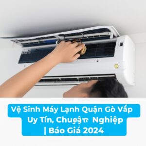 Vệ Sinh Máy Lạnh Quận Gò Vấp Uy Tín, Chuyên Nghiệp | Báo Giá 2024