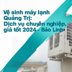 Vệ sinh máy lạnh Quảng Trị: Dịch vụ chuyên nghiệp, giá tốt 2024 – Bảo Linh